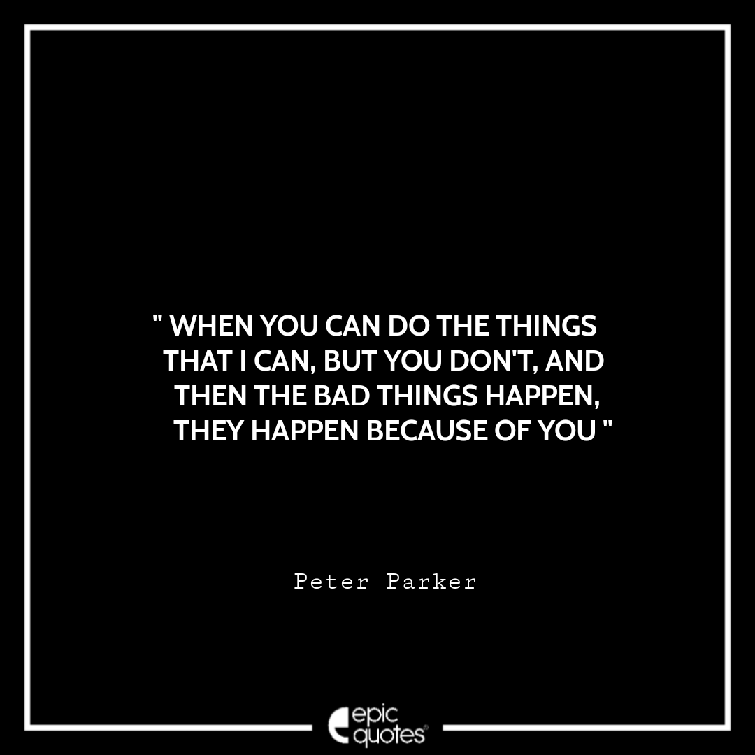 When you can do the things that I can, but you don't, and then the bad things happen, they happen because of you. -Peter Parker Best Spider-Man Quotes