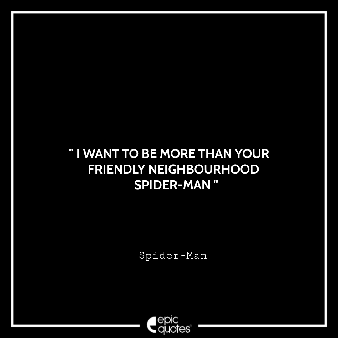 I want to be more than your friendly neighbourhood Spider-Man. -Spider-Man Best Spider-Man Quotes