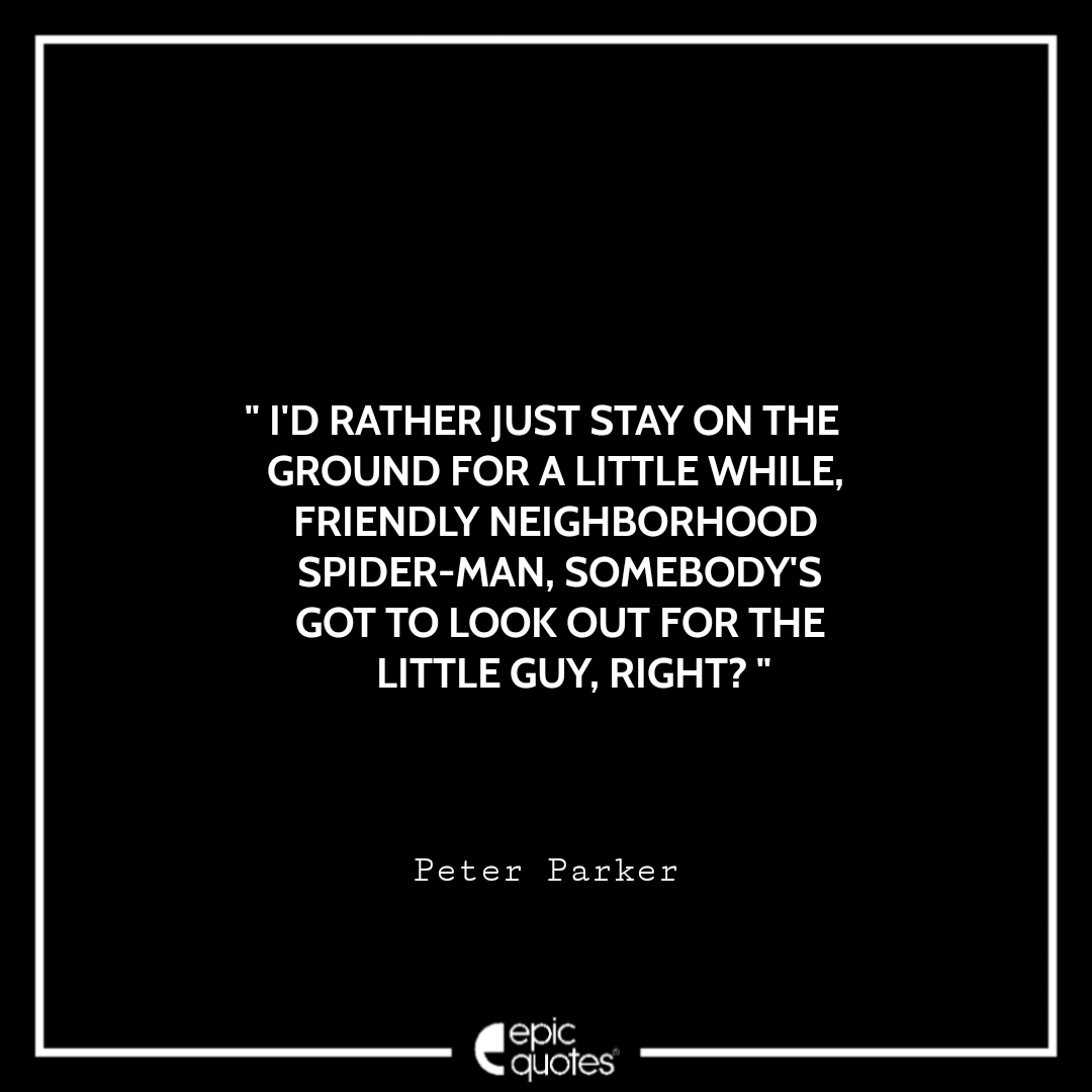 I'd rather just stay on the ground for a little while, Friendly neighborhood Spider-Man, Somebody's got to look out for the little guy, right? -Peter Parker Best Spider-Man Quotes