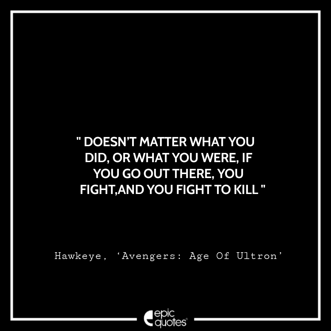 Doesn’t matter what you did, or what you were, If you go out there, you fight, and you fight to kill. -Hawkeye, ‘Avengers: Age Of Ultron’ Best Hawkeye Quotes