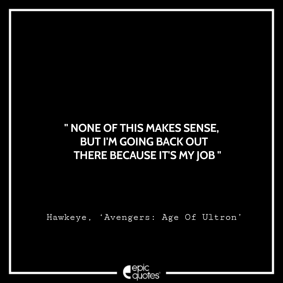 None of this makes sense, But I'm going back out there because it's my job. -Hawkeye, ‘Avengers: Age Of Ultron’ Best Hawkeye Quotes