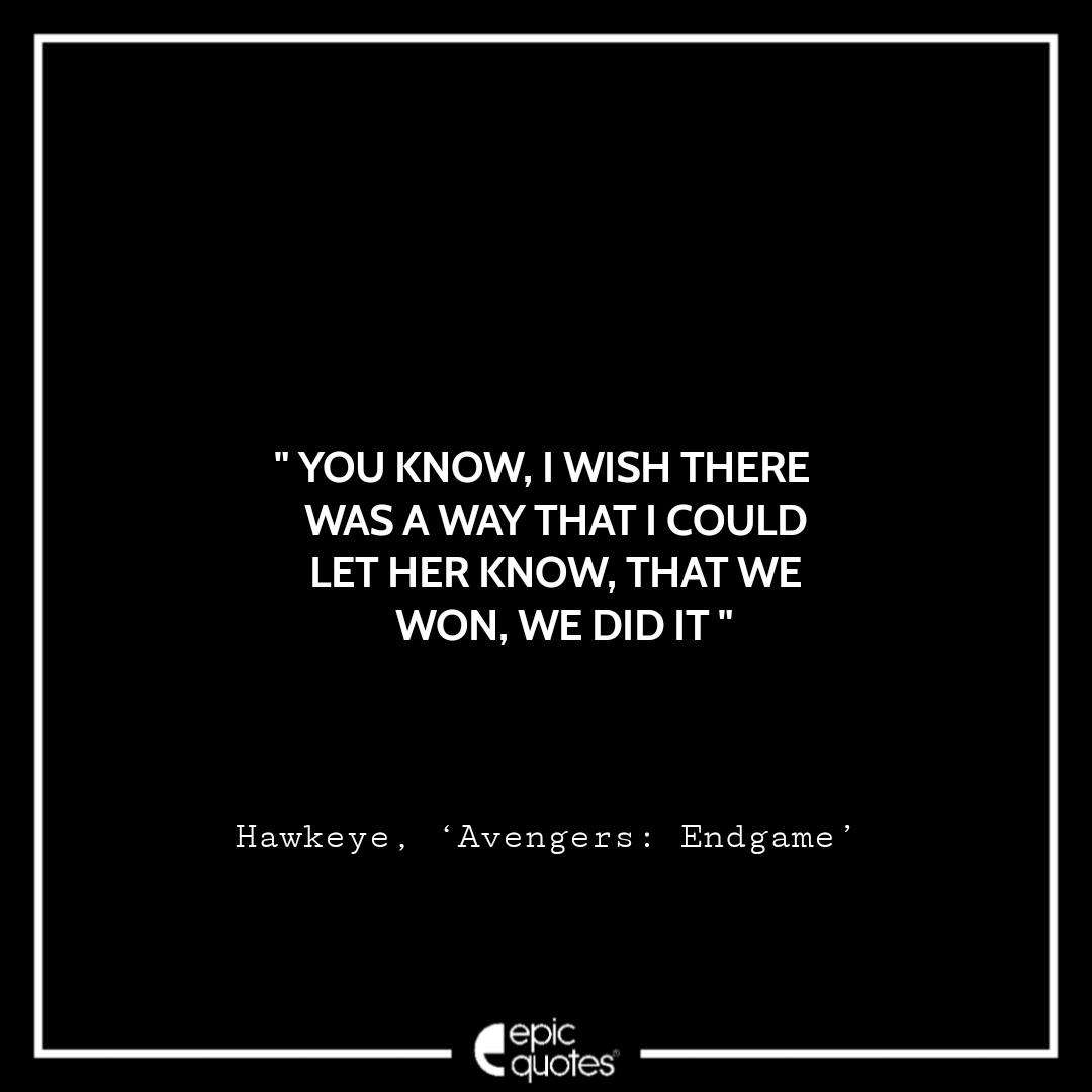 You know, I wish there was a way that I could let her know, That we won, We did it. -Hawkeye, ‘Avengers: Endgame Best Hawkeye Quotes