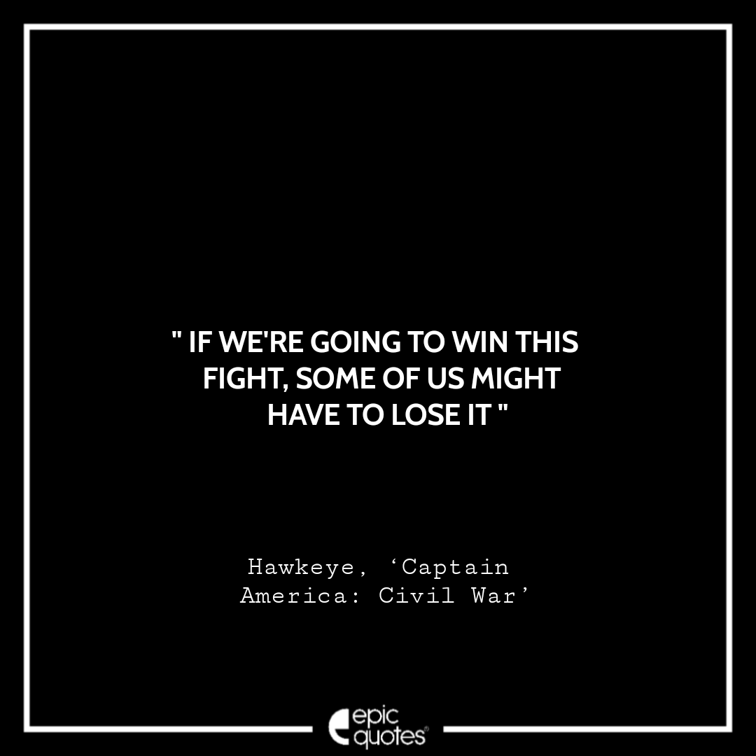 If we're going to win this fight, some of us might have to lose it. -Hawkeye, ‘Captain America: Civil War’ Best Hawkeye Quotes