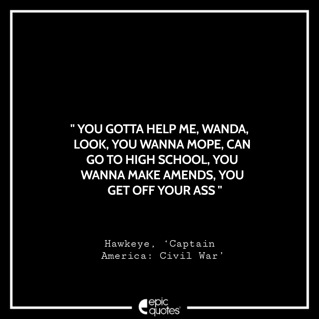You gotta help me, Wanda, Look, you wanna mope, can go to high school, You wanna make amends, you get off your ass. -Hawkeye,‘Captain America: Civil War’ Best Hawkeye Quotes