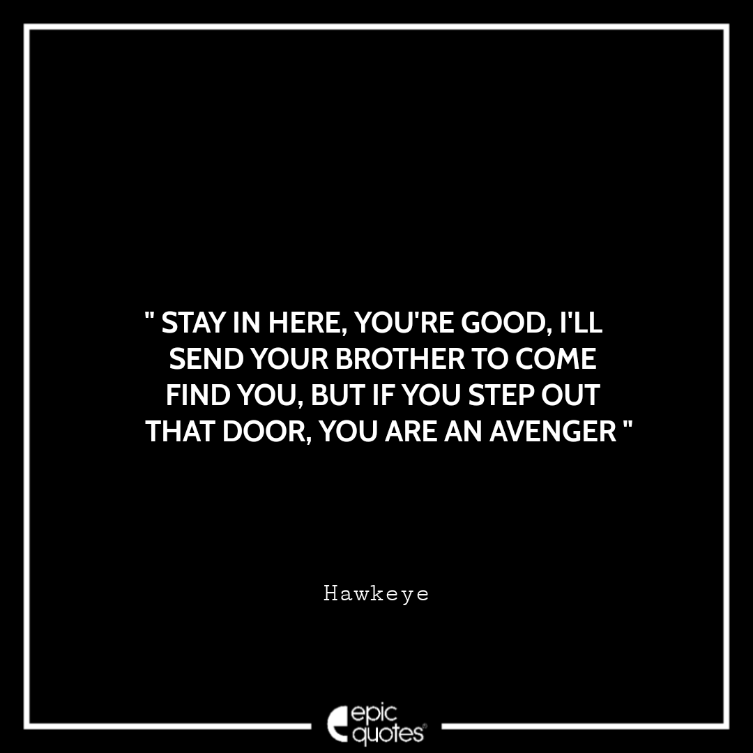 Stay in here, you're good, I'll send your brother to come find you, But if you step out that door, you are an Avenger. -Hawkeye Best Hawkeye Quotes
