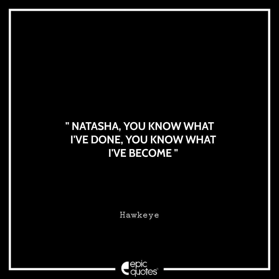 Natasha, you know what I've done, You know what I've become. -Hawkeye Best Hawkeye Quotes