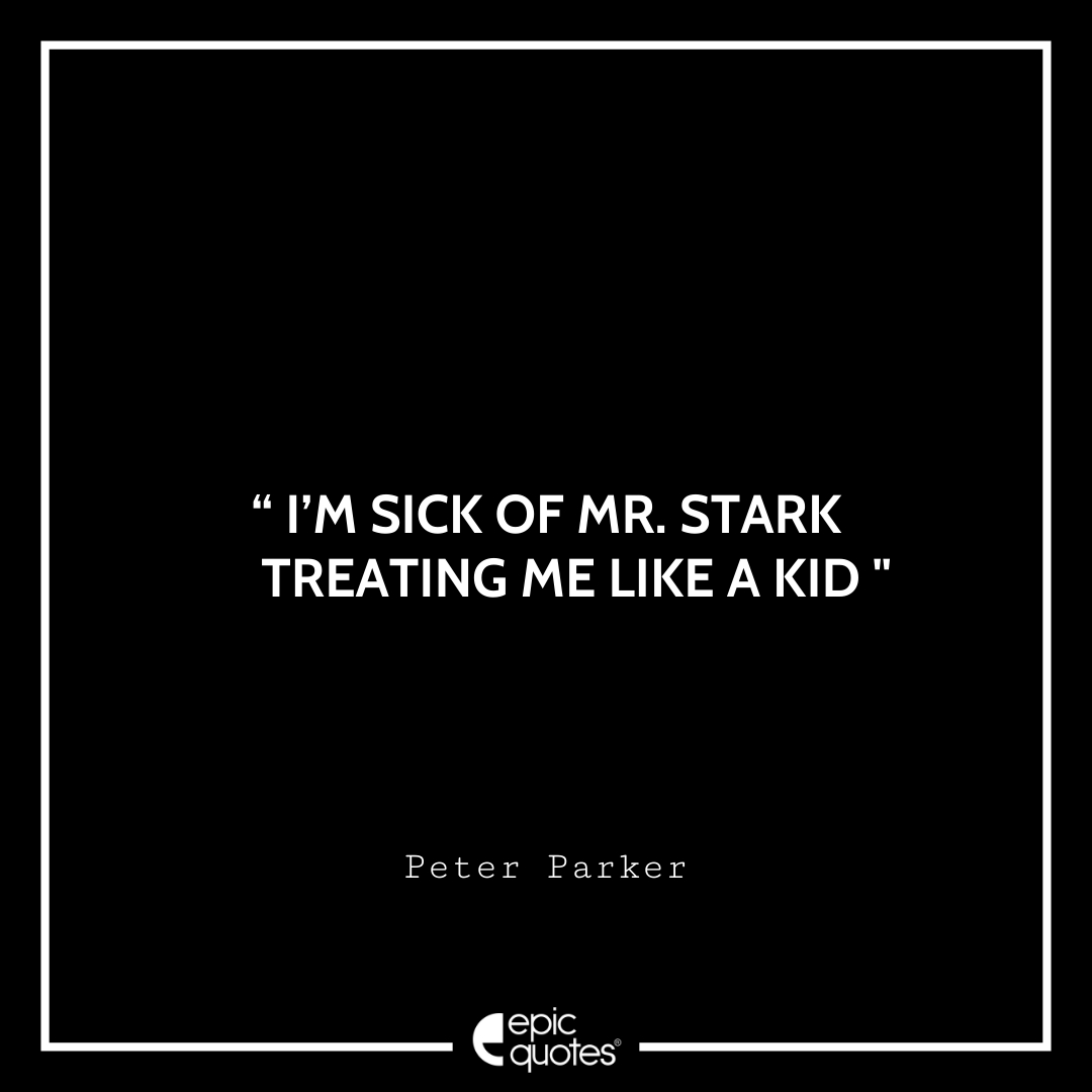 I’m sick of Mr. Stark treating me like a kid. -Peter Parker Best Spider-Man Quotes