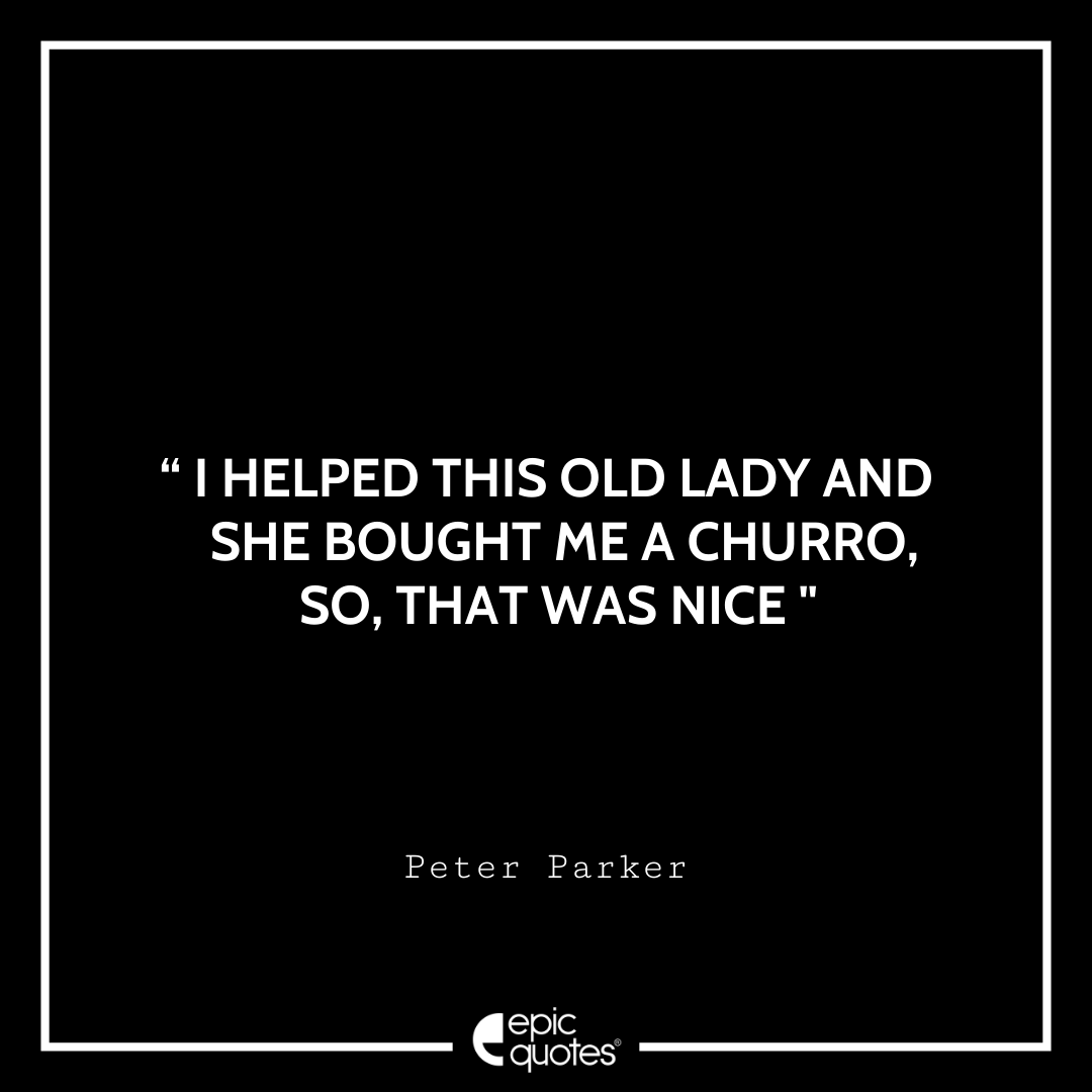 I helped this old lady and she bought me a churro, So, that was nice. -Peter Parker Best Spider-Man Quotes
