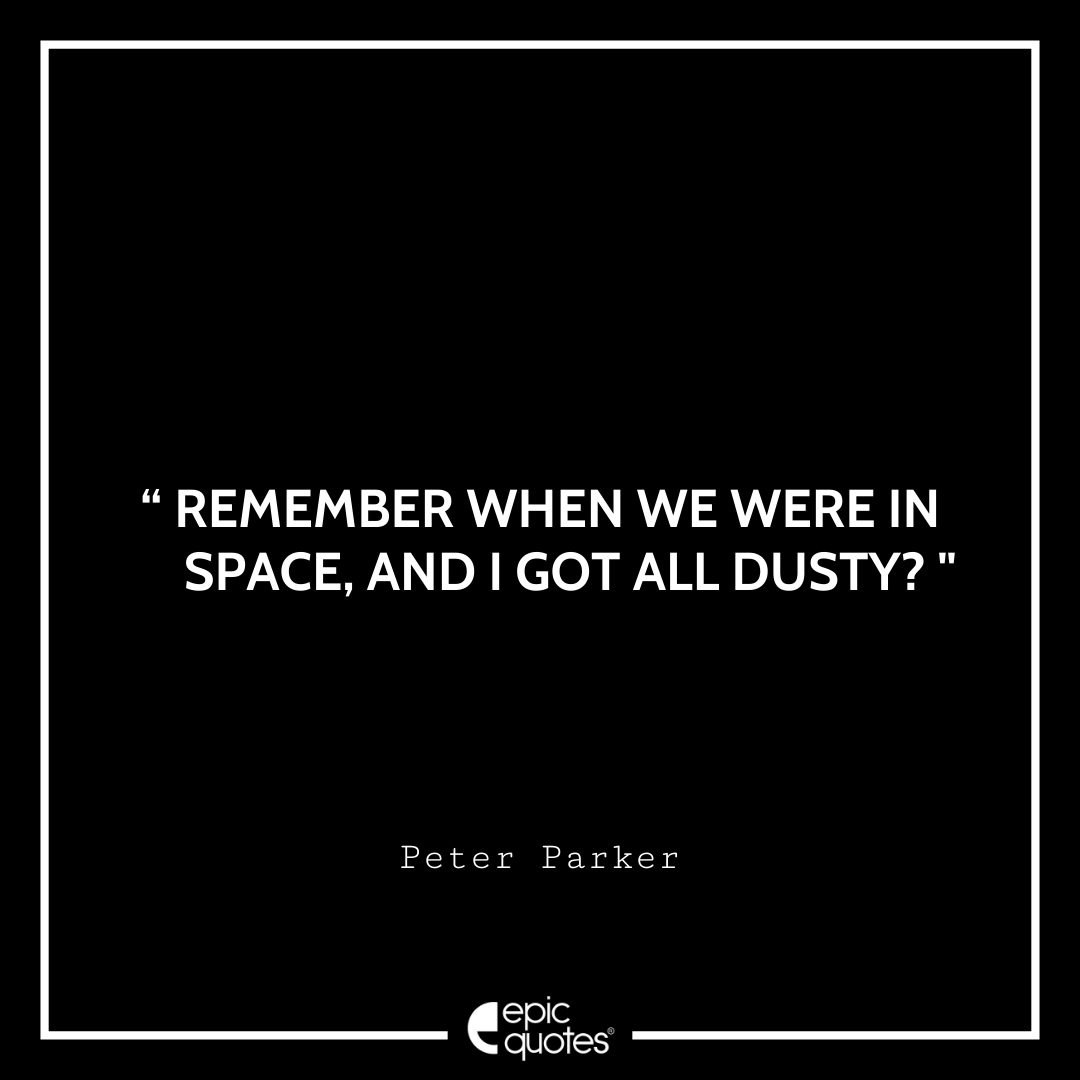 Remember when we were in space, and I got all dusty? -Peter Parker Best Spider-Man Quotes