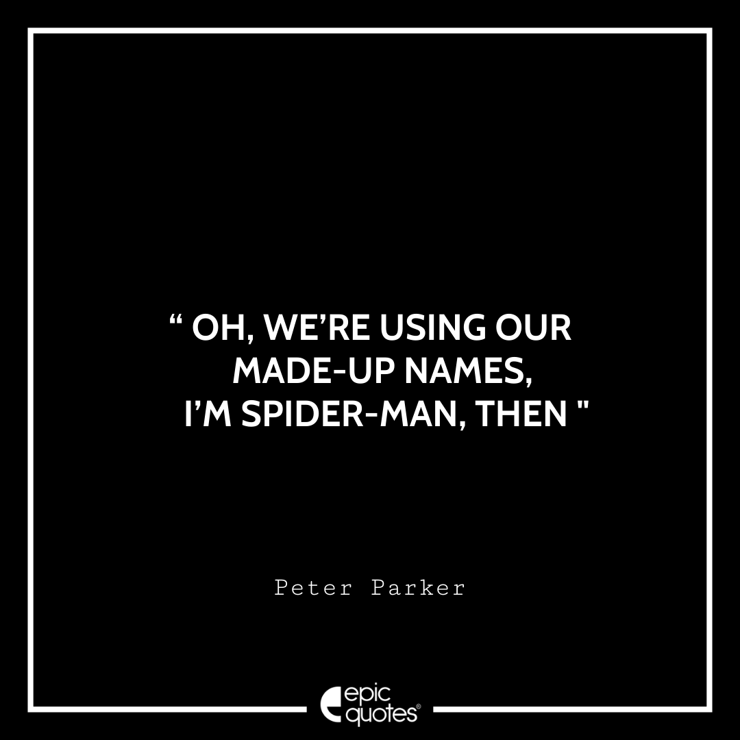 Oh, we’re using our made-up names, I’m Spider-Man, then. -Peter Parker Best Spider-Man Quotes