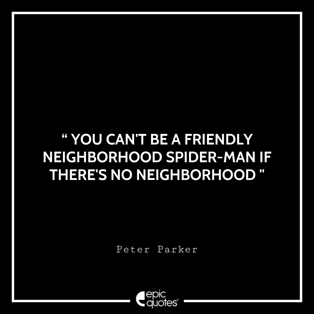 You can't be a friendly neighborhood Spider-Man if there's no neighborhood. -Peter Parker Best Spider-Man Quotes