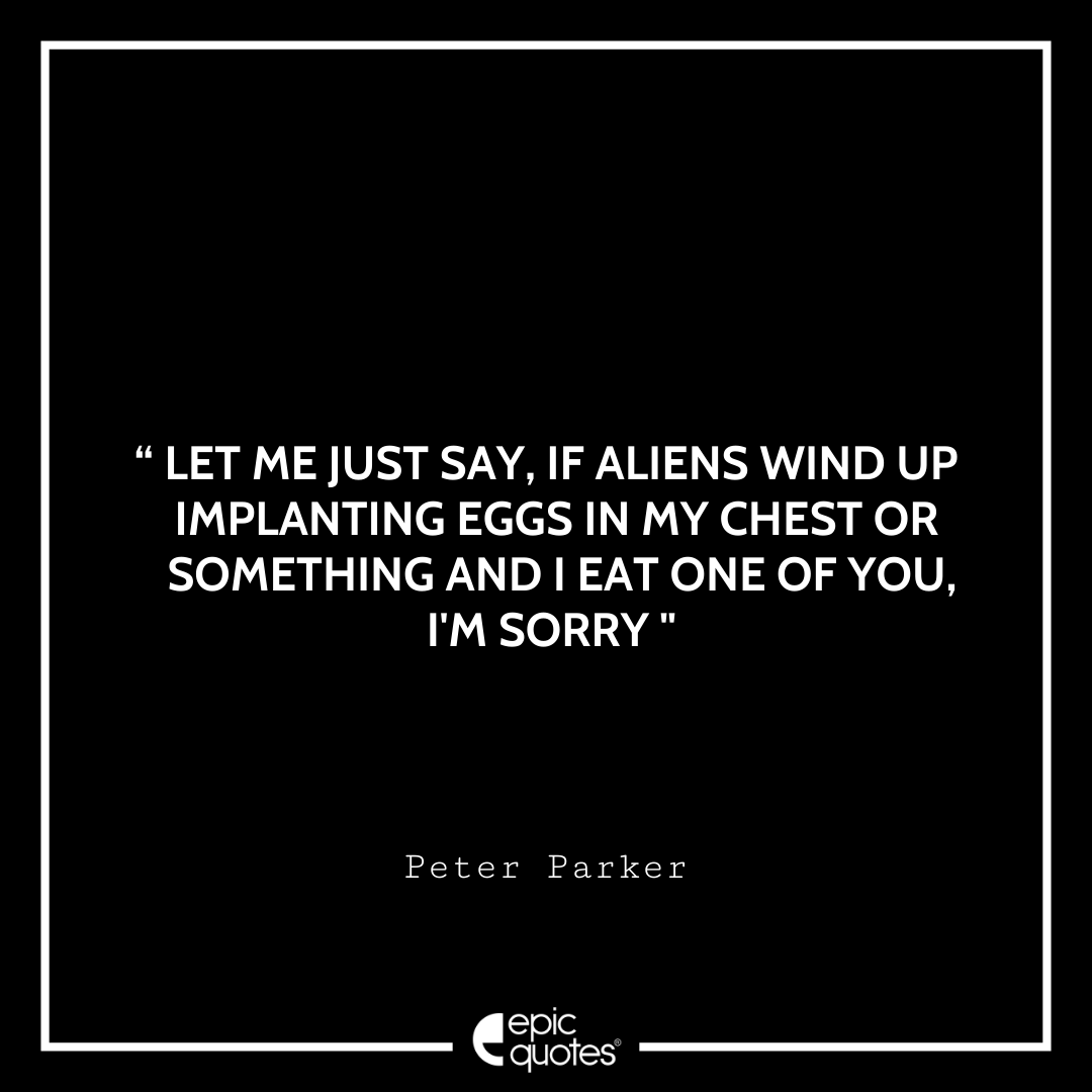 Let me just say, if aliens wind up implanting eggs in my chest or something and I eat one of you, I'm sorry. -Peter Parker Best Spider-Man Quotes