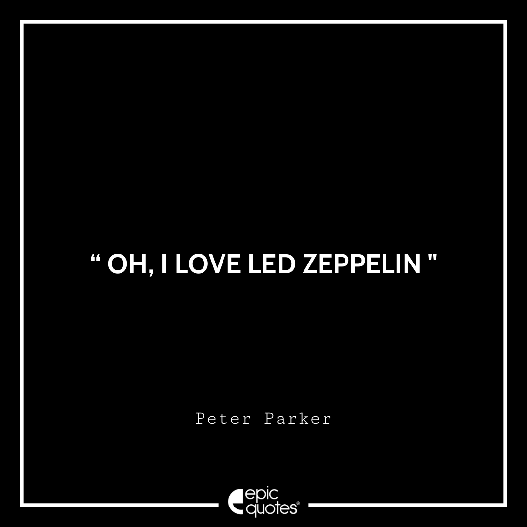 Oh, I love Led Zeppelin. -Peter Parker Best Spider-Man Quotes