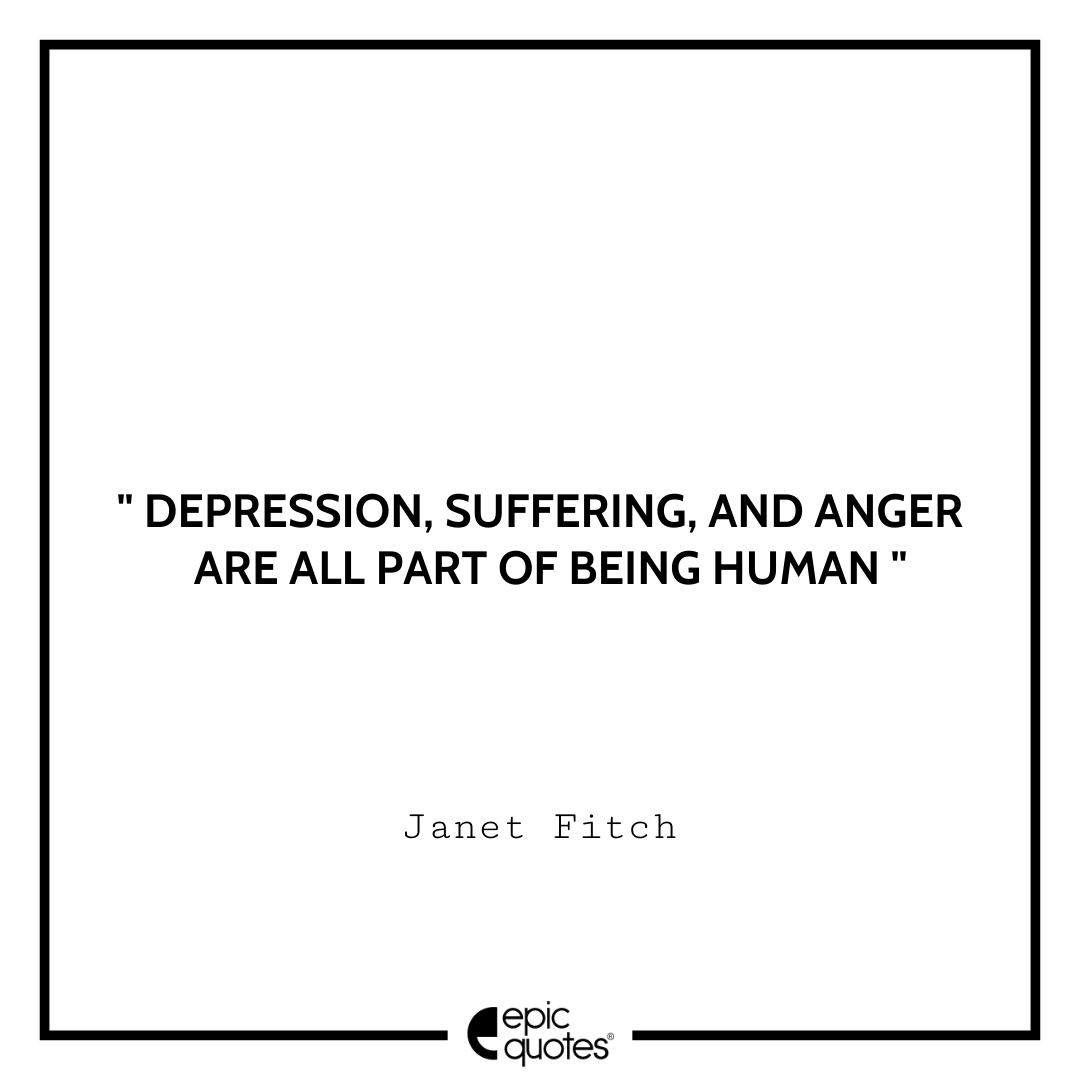 Depression, suffering, and anger are all part of being human. – Janet Fitch Sad feeling Quotes