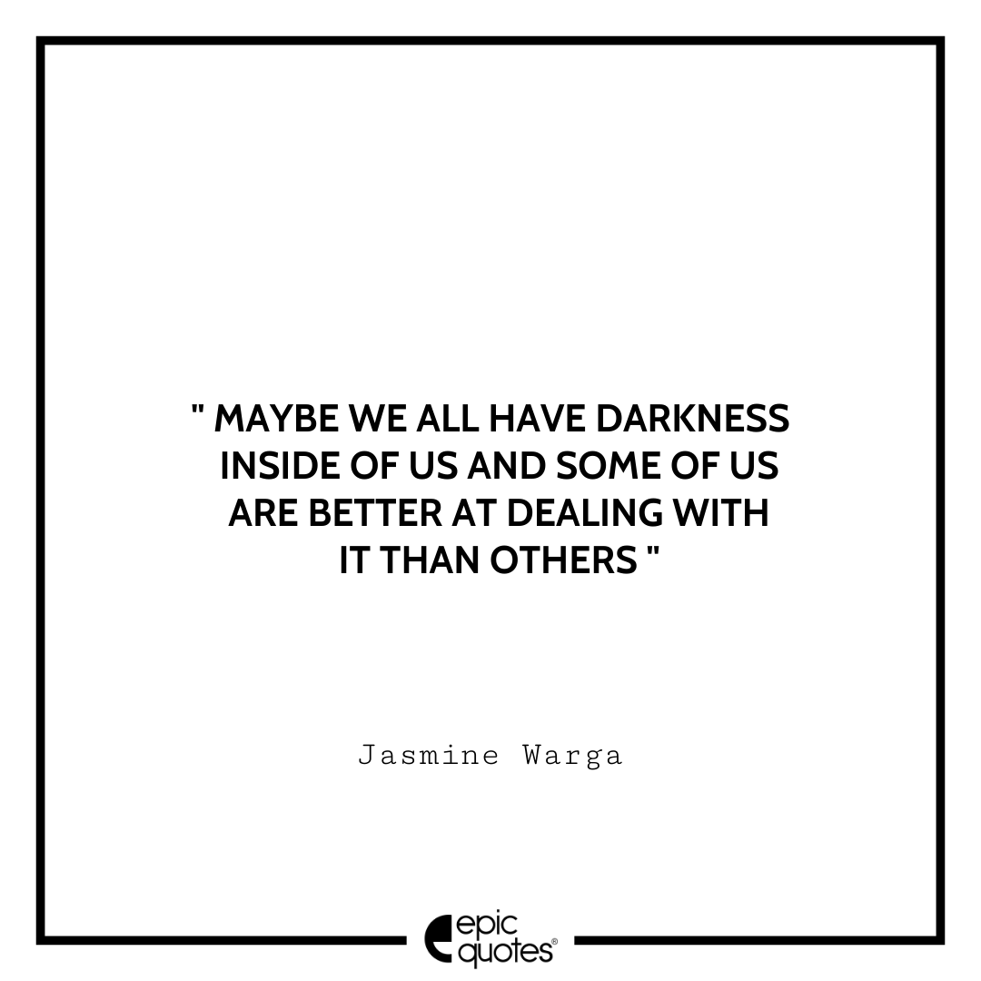 Maybe we all have darkness inside of us and some of us are better at dealing with it than others. ― Jasmine Warga Sad feeling Quotes