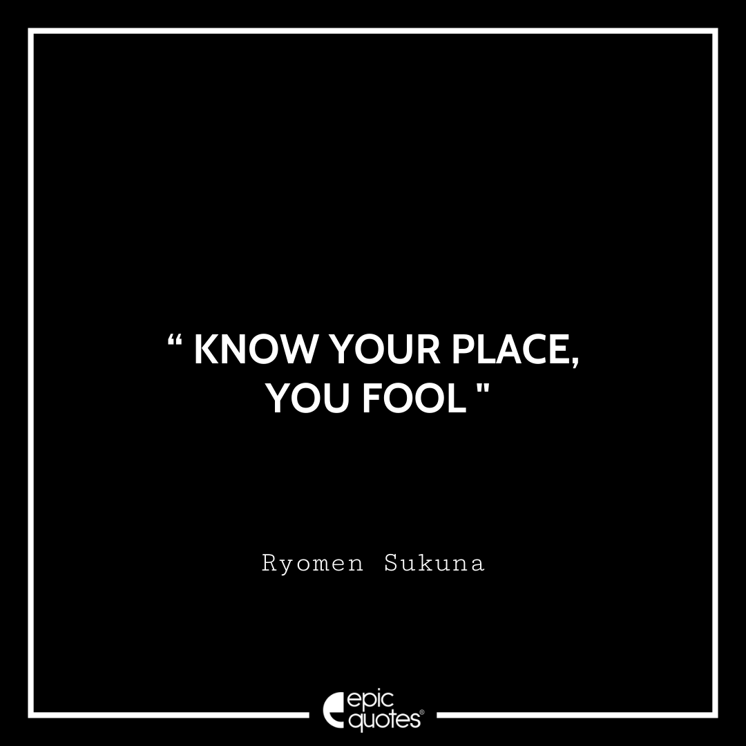 Know your place, you fool. -Ryomen Sukuna Best Ryomen Sukuna Quotes