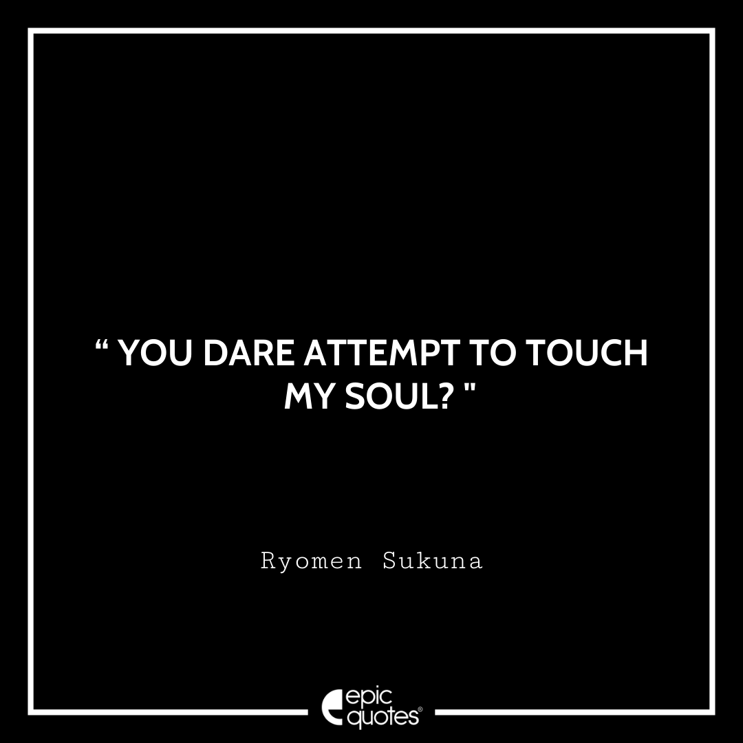 You dare attempt to touch my soul? -Ryomen Sukuna Best Ryomen Sukuna Quotes