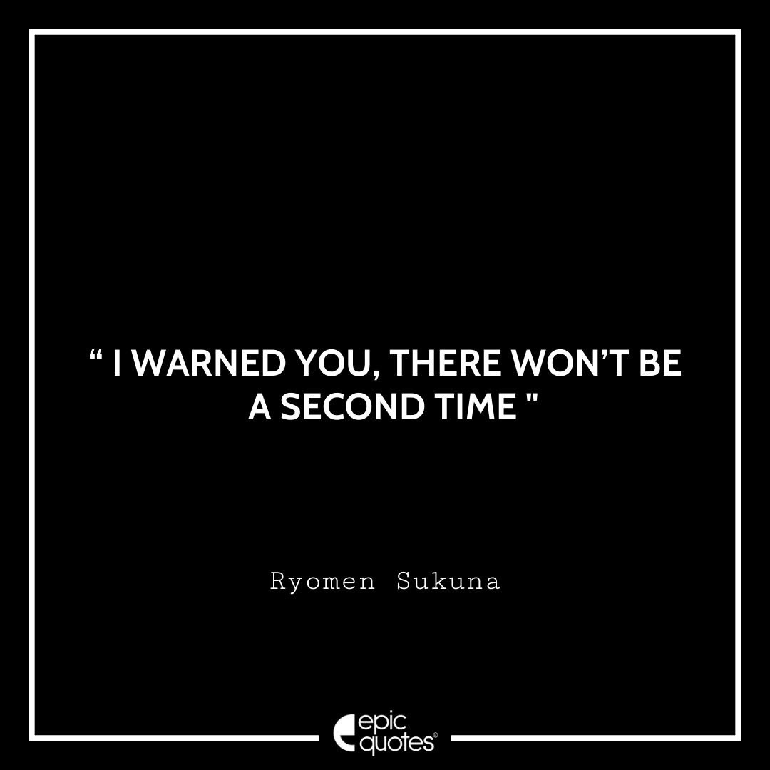 I warned you, there won’t be a second time. -Ryomen Sukuna Best Ryomen Sukuna Quotes