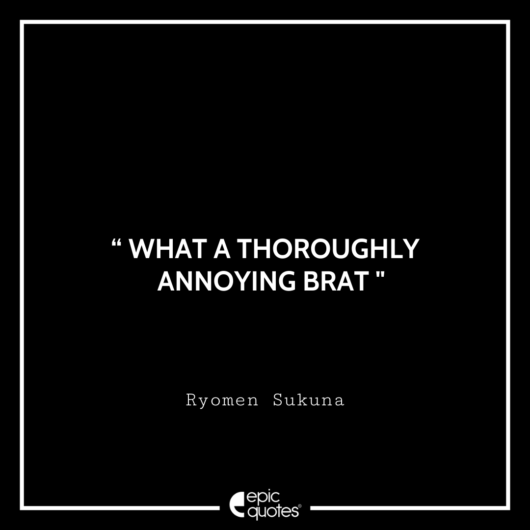 What a thoroughly annoying brat. -Ryomen Sukuna Best Ryomen Sukuna Quotes