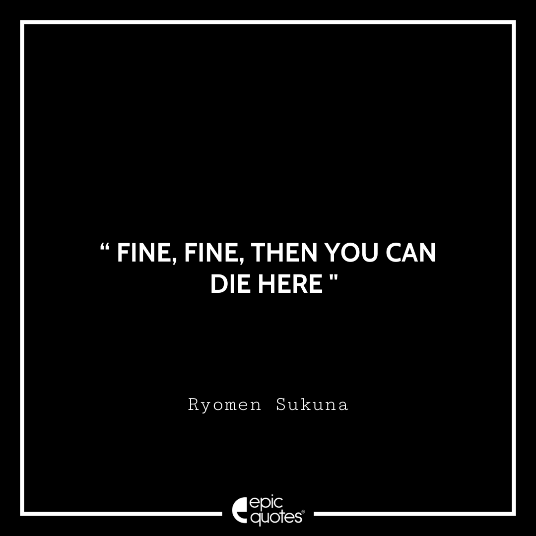 Fine, fine, then you can die here. -Ryomen Sukuna Best Ryomen Sukuna Quotes