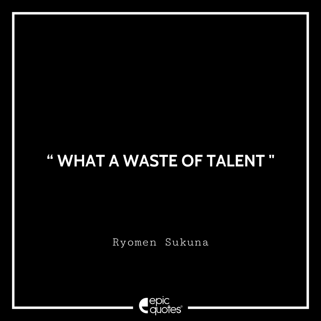 What a waste of talent. -Ryomen Sukuna Best Ryomen Sukuna Quotes