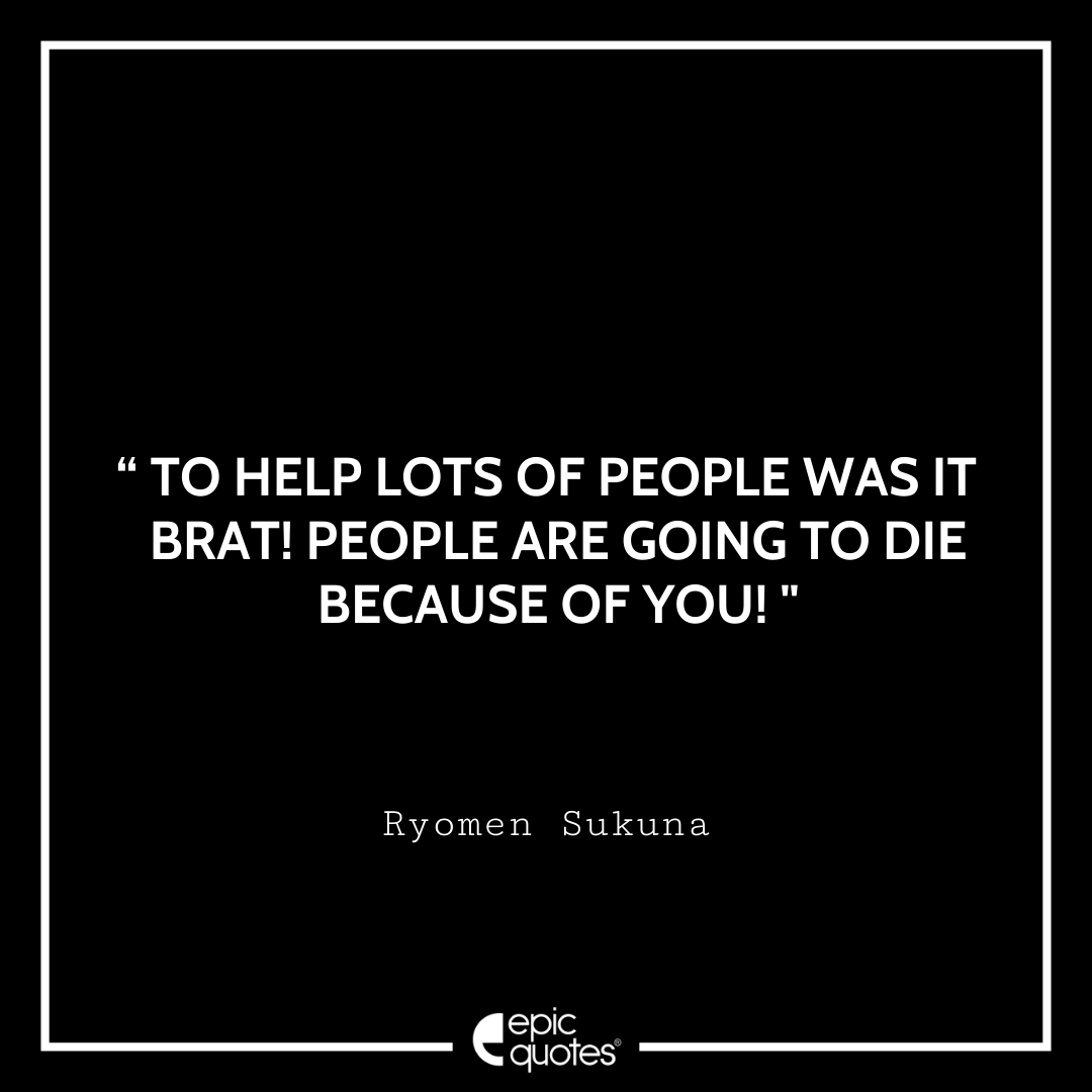 To help lots of people was it? Brat! People are going to die because of you! - Ryomen Sukuna Best Ryomen Sukuna Quotes