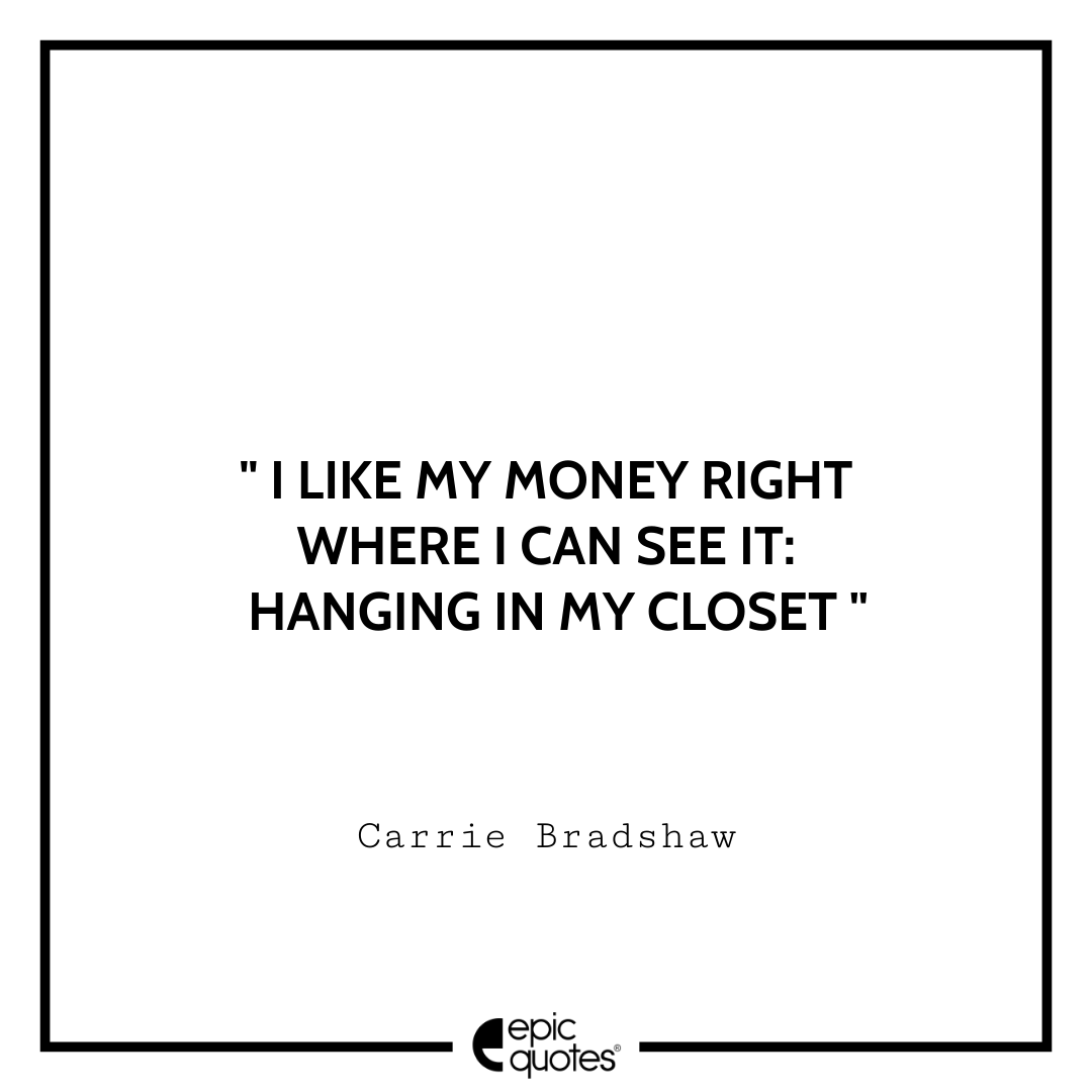 I like my money right where I can see it: hanging in my closet. – Carrie Bradshaw Best Tumblr Quotes