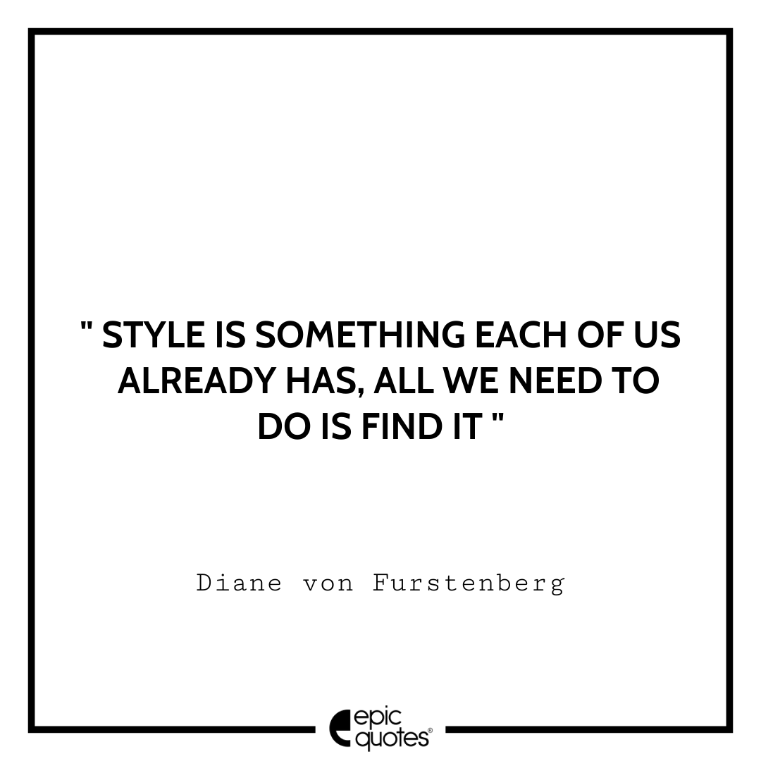 Style is something each of us already has, all we need to do is find it. —Diane von Furstenberg Best Tumblr Quotes