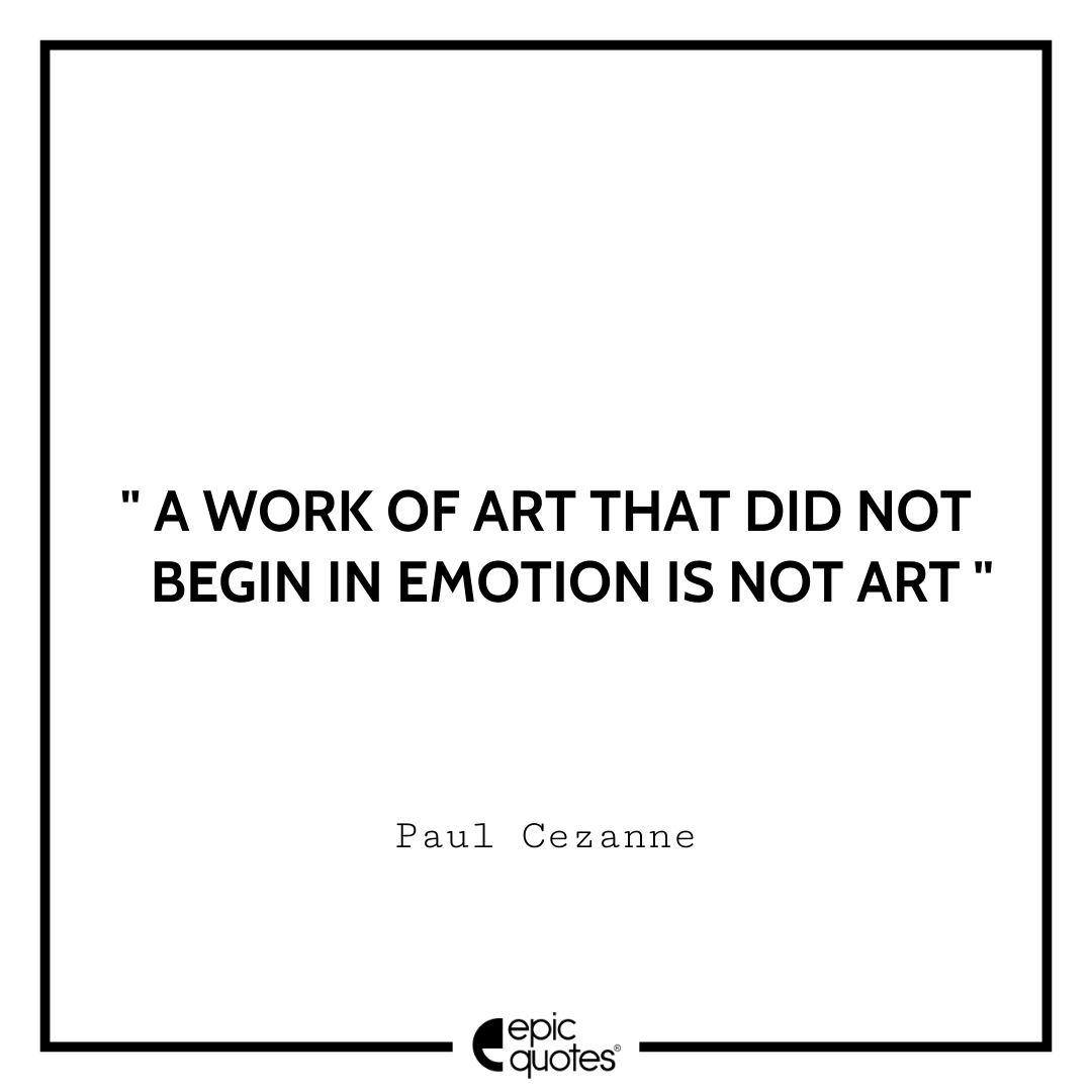 A work of art that did not begin in emotion is not art. ―Paul Cezanne Best Tumblr Quotes