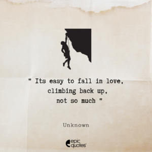Its easy to fall in love, climbing back up, not so much