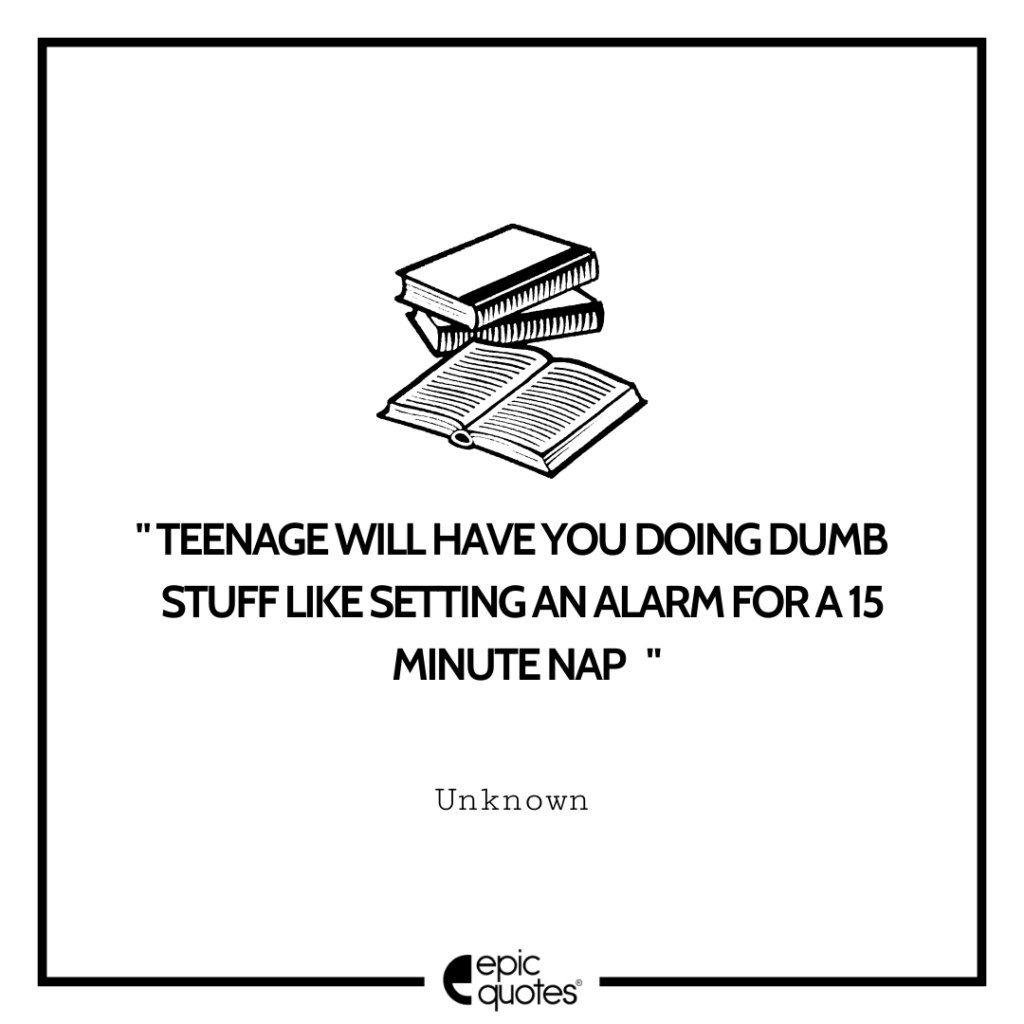 Teenage will have you doing dumb stuff like setting an alarm for a 15