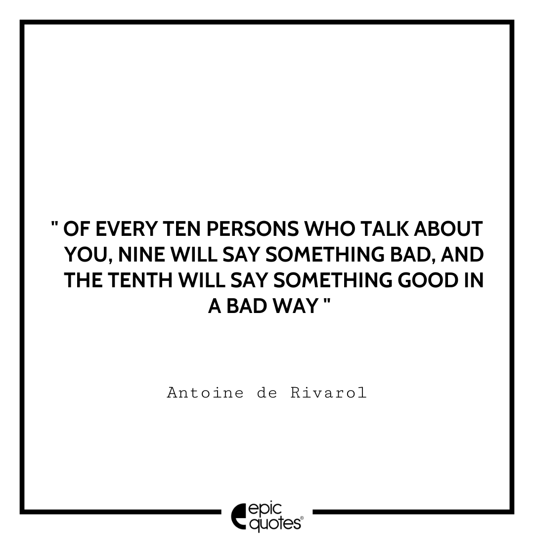 Of every ten persons who talk about you, nine will say something bad, and the tenth will say something good in a bad way. -Antoine de Rivarol Antoine Rivarol Quotes