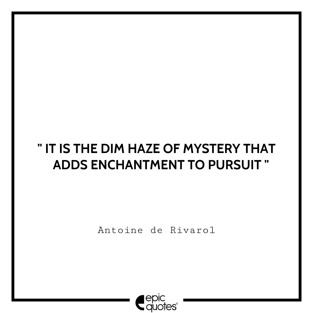 It is the dim haze of mystery that adds enchantment to pursuit. -Antoine de Rivarol Antoine Rivarol Quotes