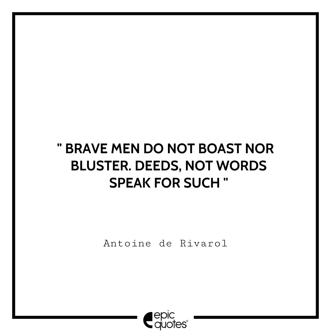 Brave men do not boast nor bluster. Deeds, not words, speak for such. -Antoine de Rivarol Antoine Rivarol Quotes