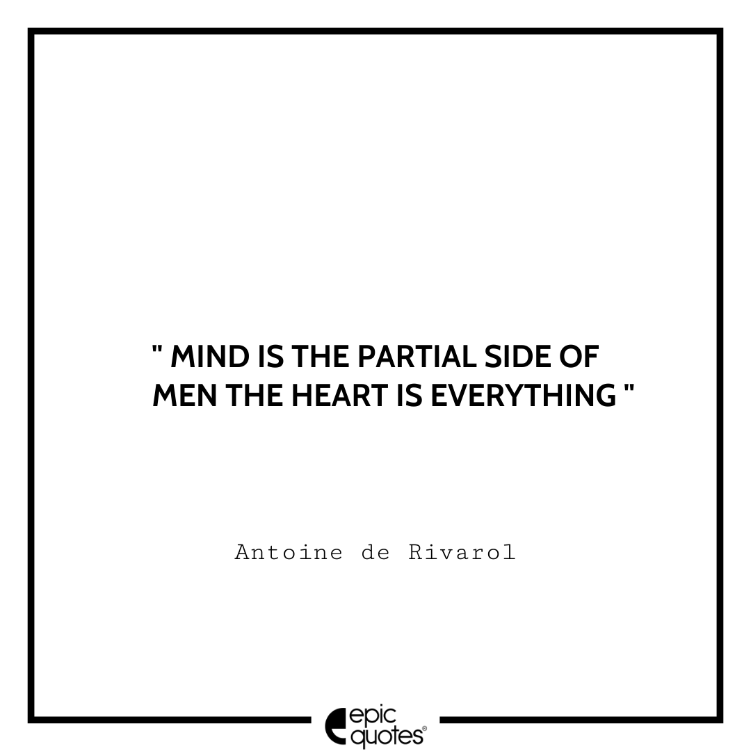 Mind is the partial side of men; the heart is everything. -Antoine de Rivarol Antoine Rivarol Quotes