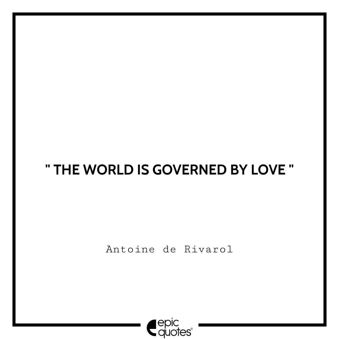 The world is governed by love. -Antoine de Rivarol Antoine Rivarol Quotes