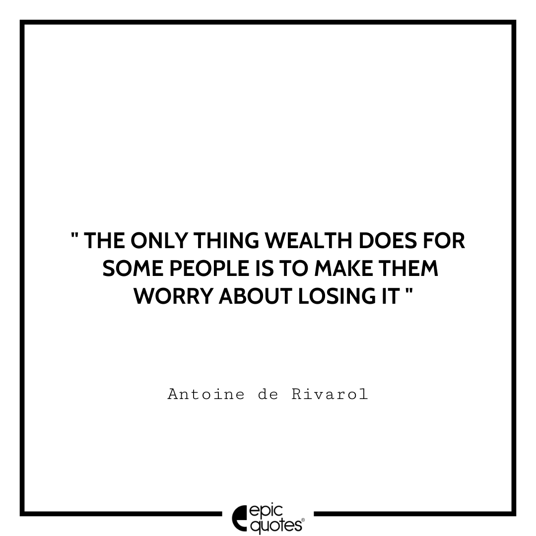 The only thing wealth does for some people is to make them worry about losing it. -Antoine de Rivarol Antoine Rivarol Quotes