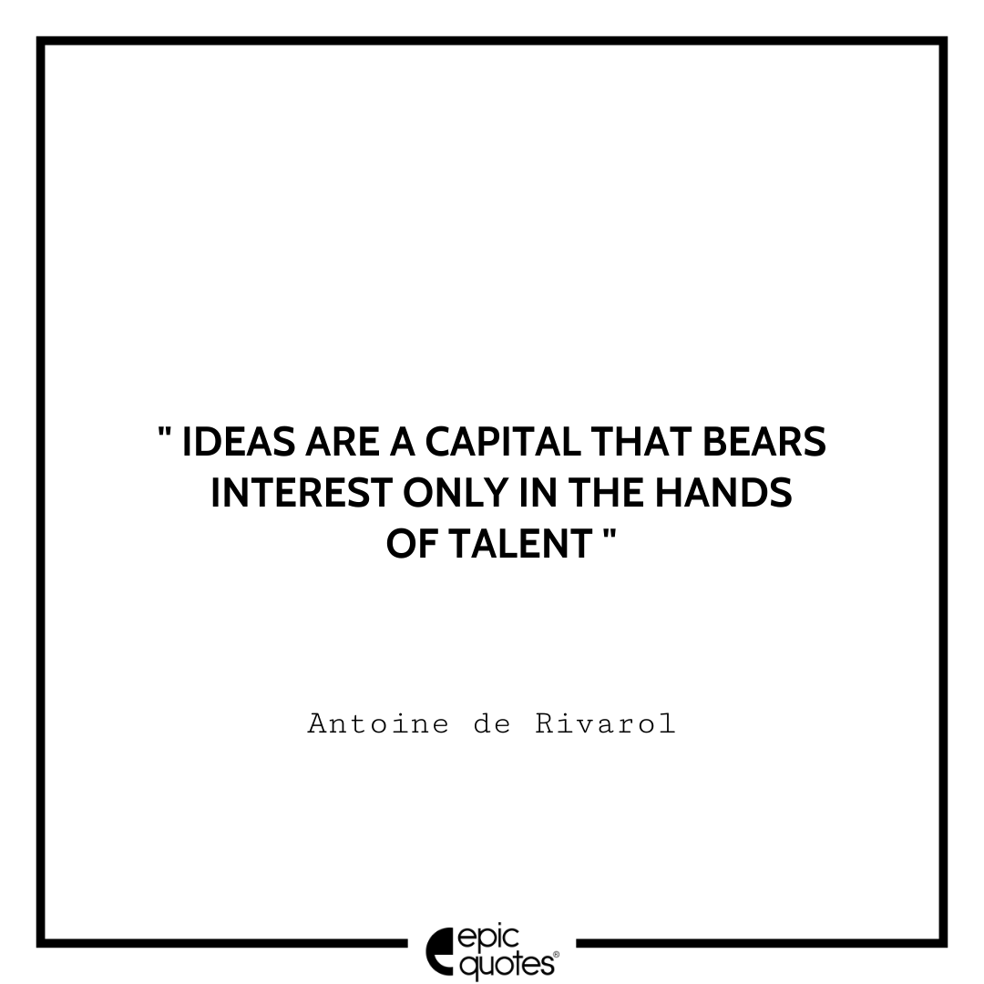 Ideas are a capital that bears interest only in the hands of talent. -Antoine de Rivarol Antoine Rivarol Quotes