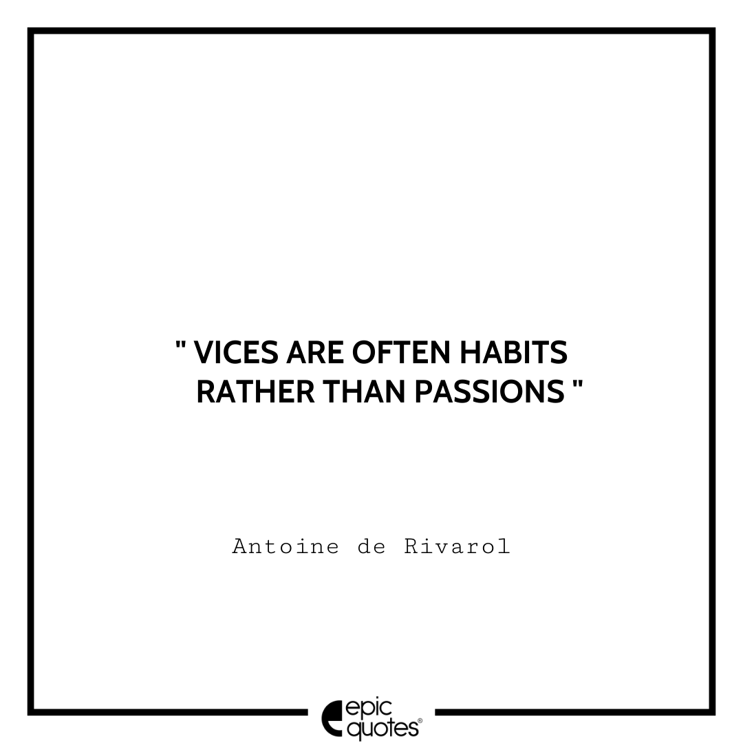 Vices are often habits rather than passions. -Antoine de Rivarol Antoine Rivarol Quotes