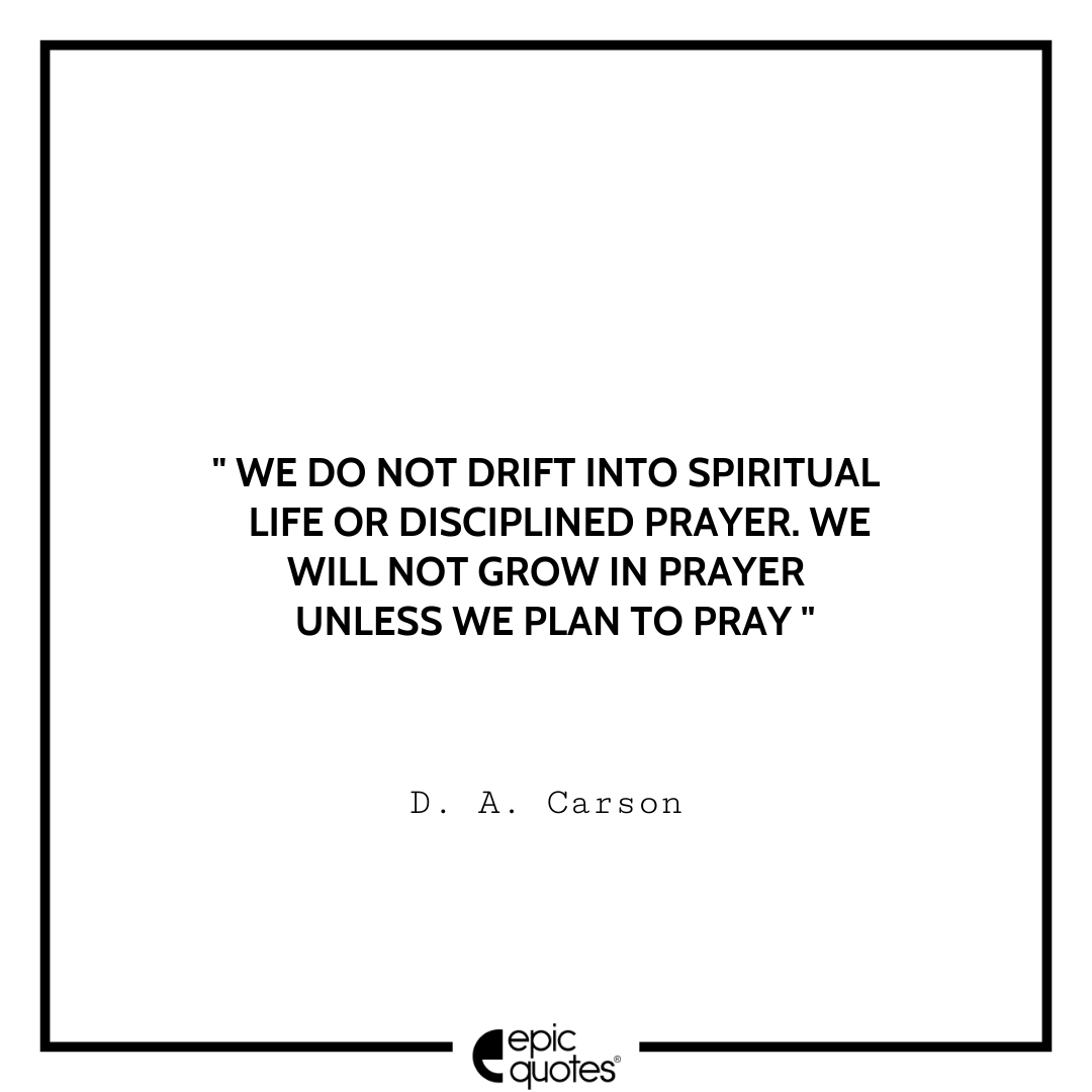 We do not drift into spiritual life or disciplined prayer. We will not grow in prayer unless we plan to pray. -D. A. Carson Best D. A. Carson Quotes