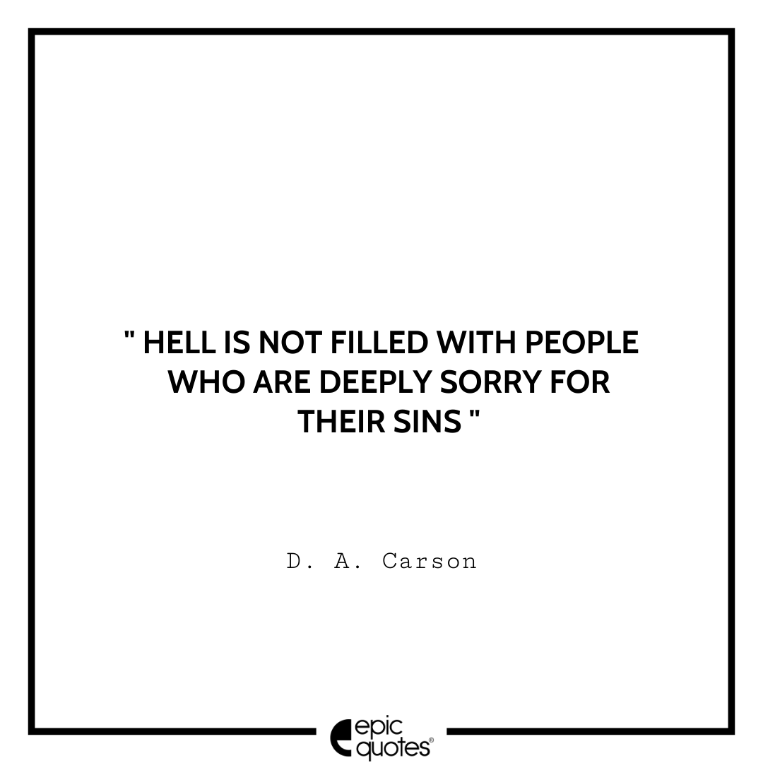 Hell is not filled with people who are deeply sorry for their sins. -D. A. Carson Best D. A. Carson Quotes
