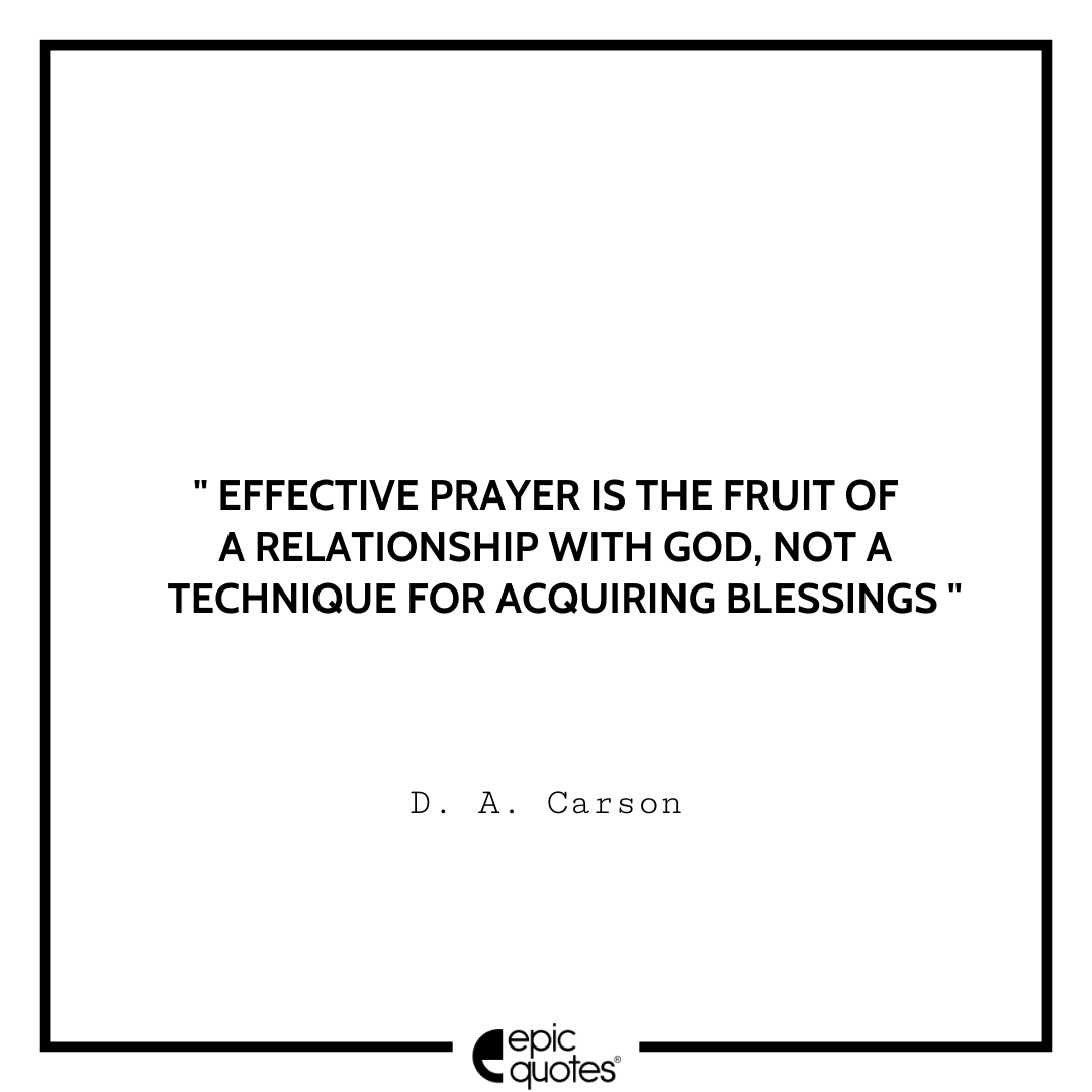 Effective prayer is the fruit of a relationship with God, not a technique for acquiring blessings. -D. A. Carson Best D. A. Carson Quotes