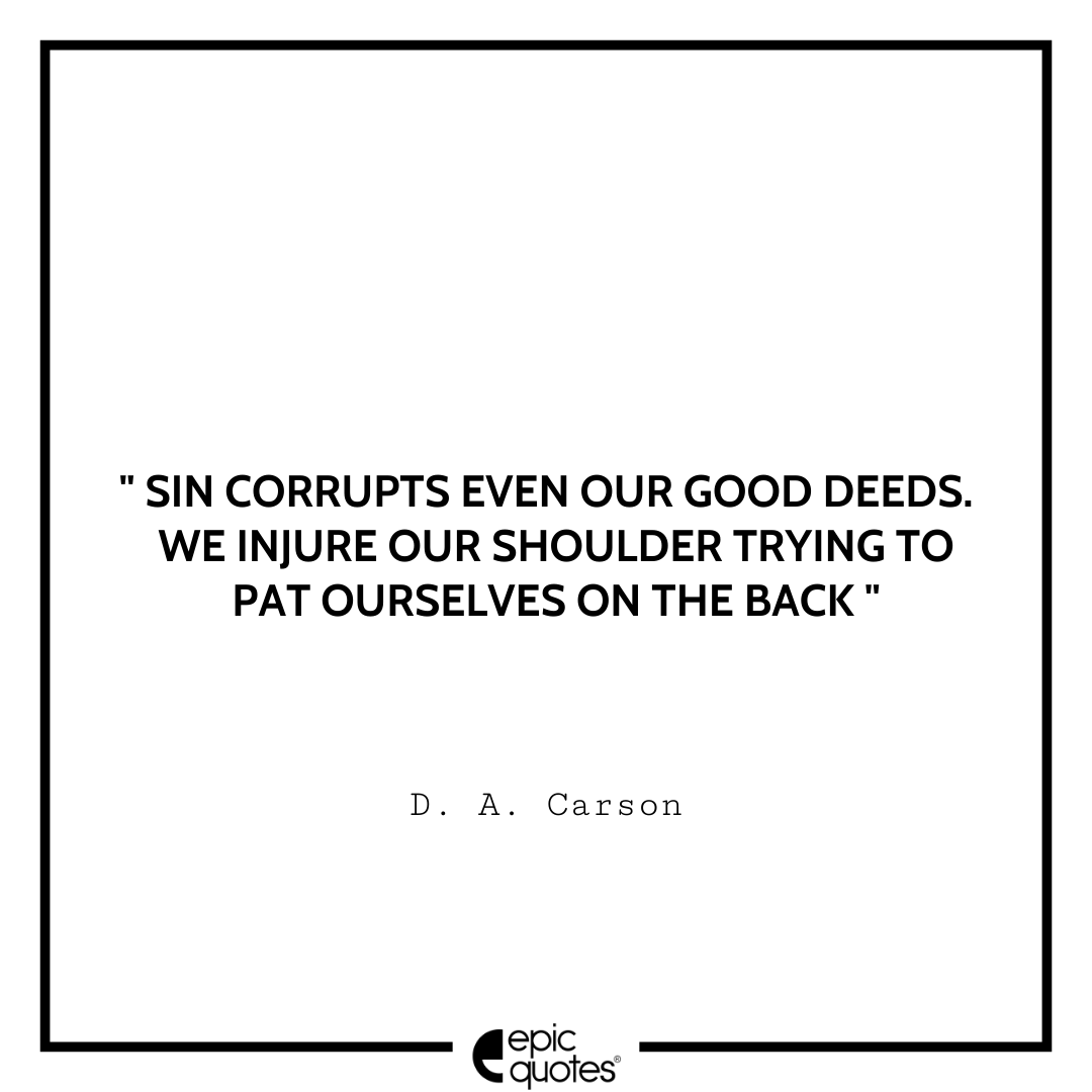 Sin corrupts even our good deeds. We injure our shoulder trying to pat ourselves on the back. -D. A. Carson Best D. A. Carson Quotes