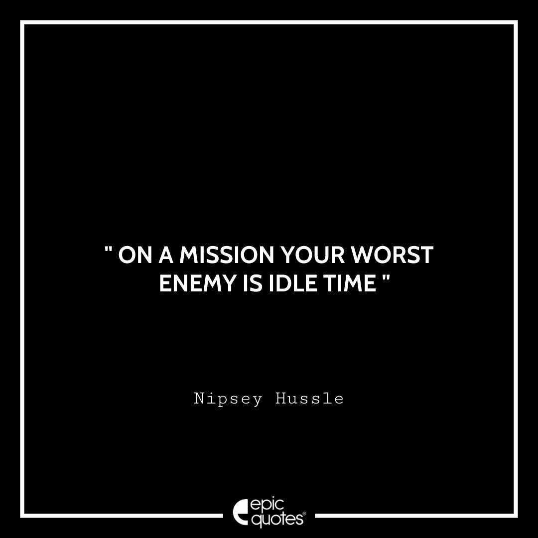 On a mission your worst enemy is idle time. –Nipsey Hussle Best Nipsey Hussle Quotes