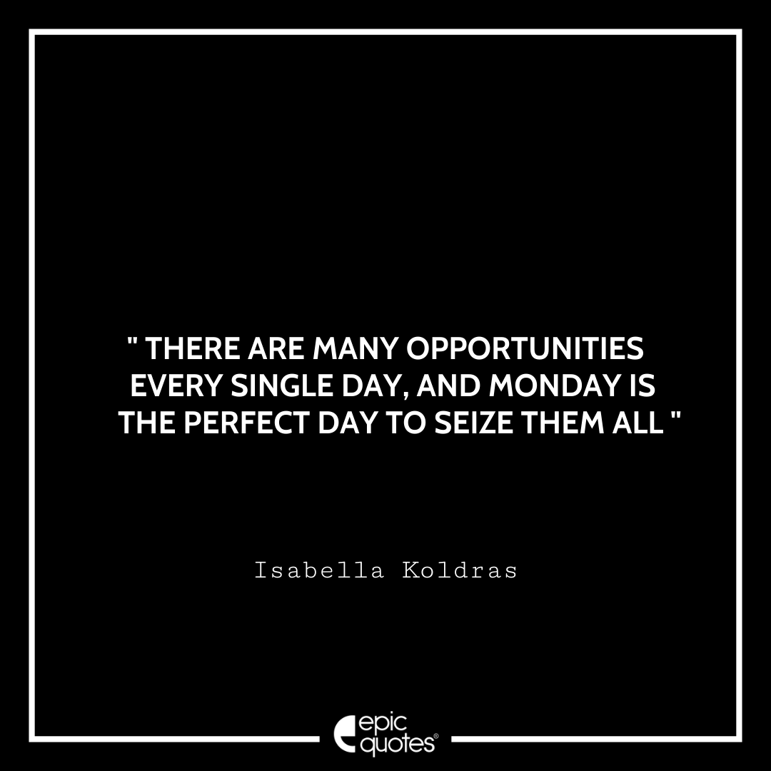 There are many opportunities every single day, and Monday is the perfect day to seize them all. – Isabella Koldras Quotes For Monday