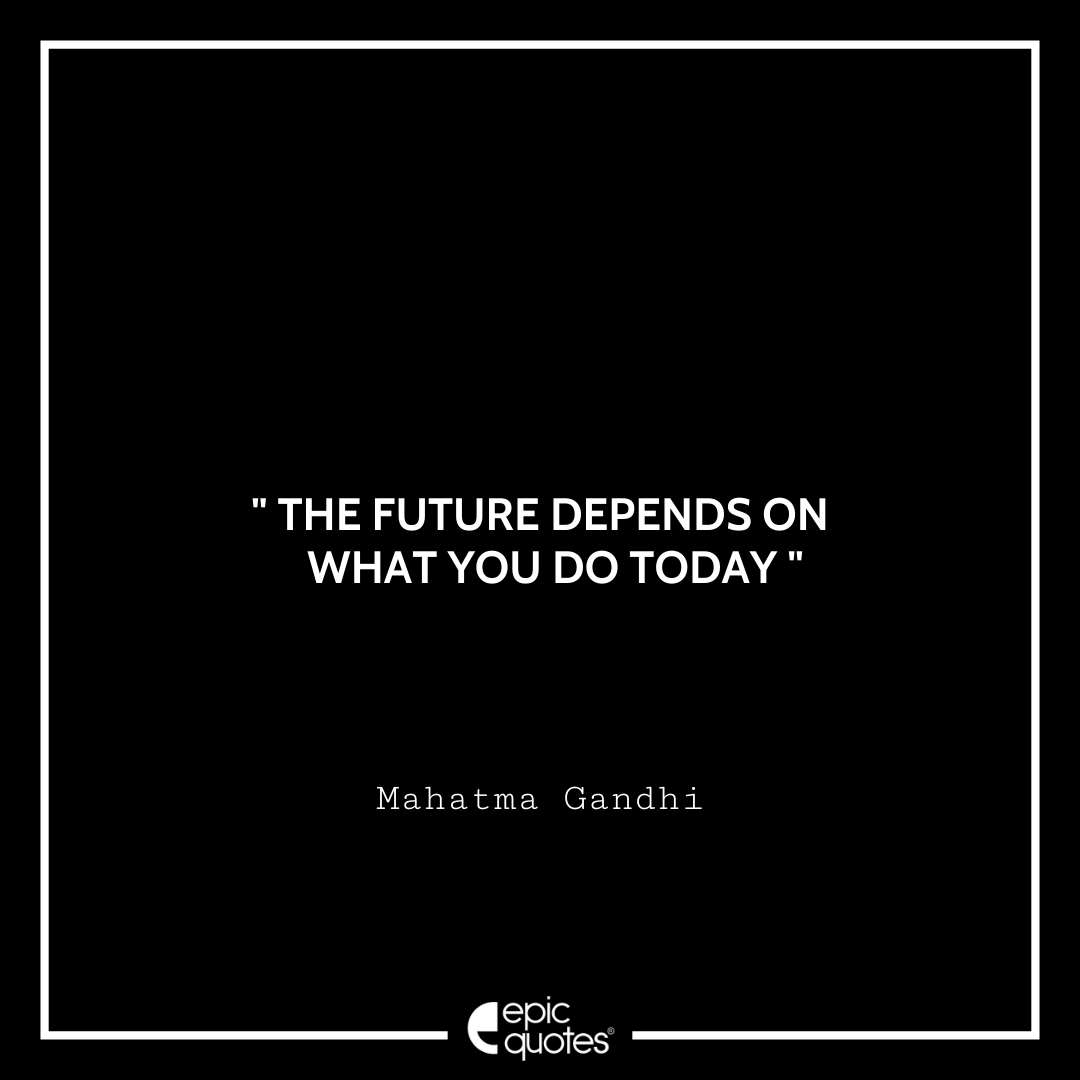 The future depends on what you do today. – Mahatma Gandhi Quotes For Monday