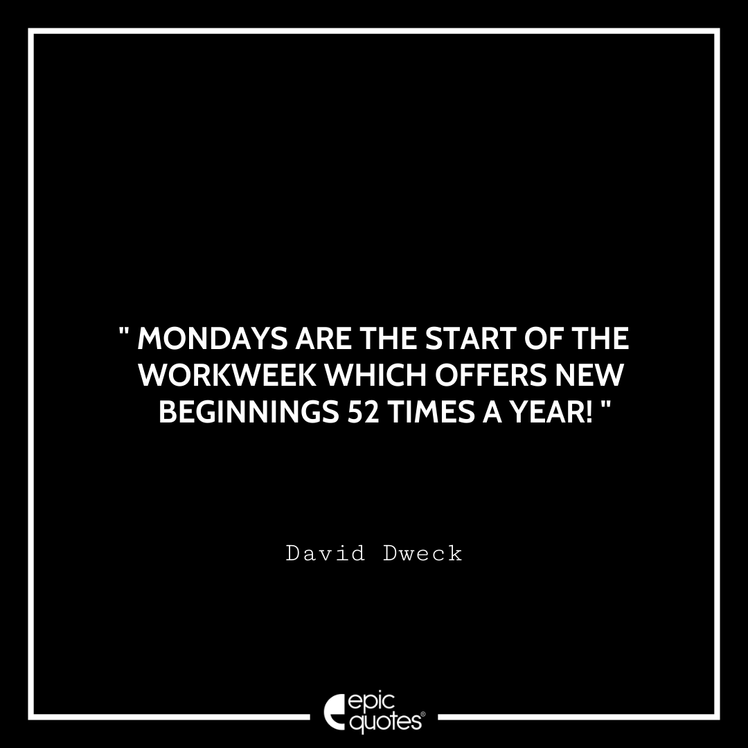 Mondays are the start of the workweek which offers new beginnings 52 times a year! – David Dweck Quotes For Monday