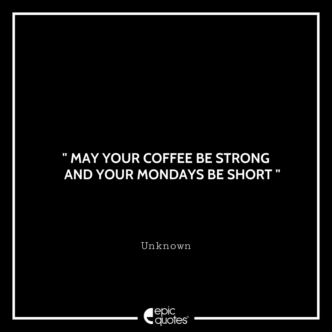 May your coffee be strong and your Mondays be short. - Unknown Quotes For Monday