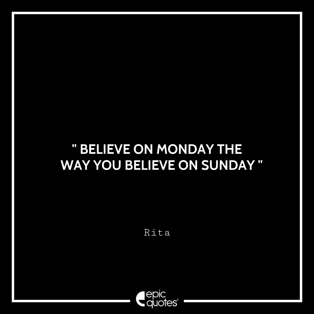 Believe on Monday the way you believe on Sunday. – Rita Quotes For Monday