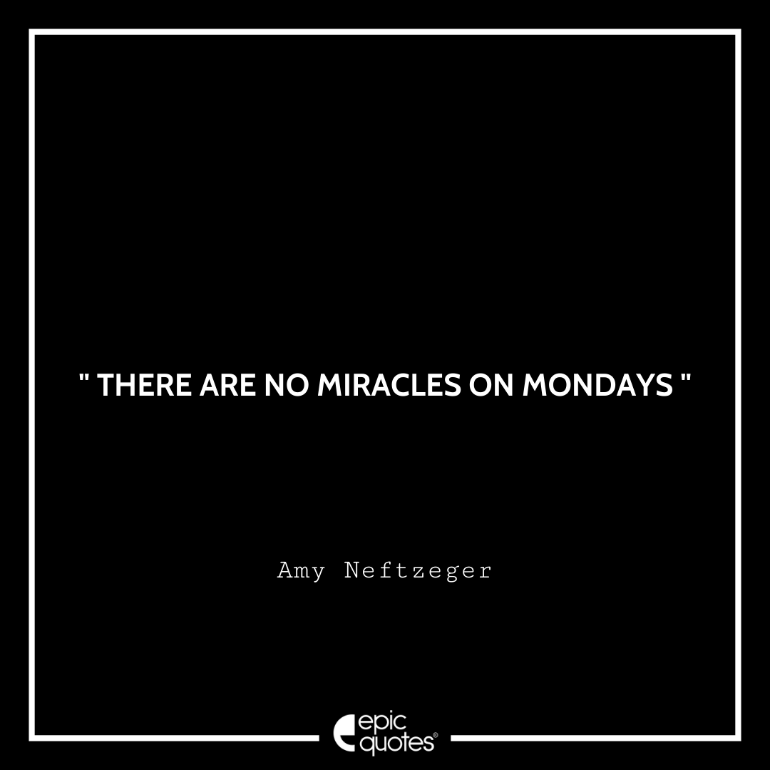 There are no miracles on Mondays. -Amy Neftzeger Quotes For Monday